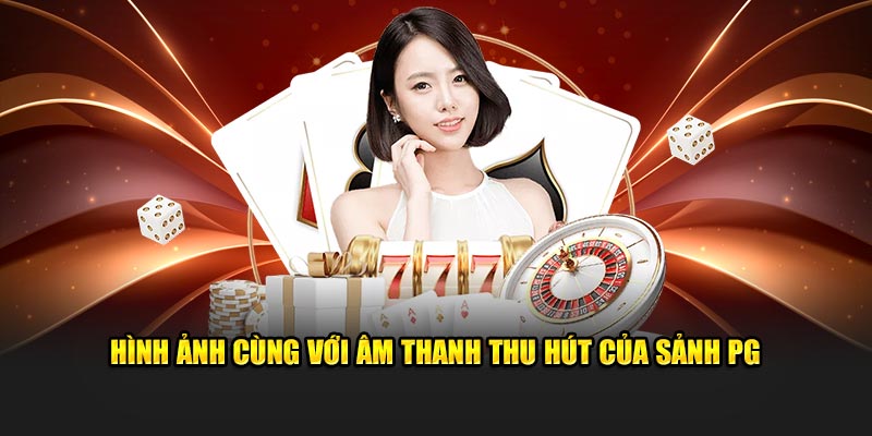 Hình ảnh cùng với âm thanh thu hút của sảnh PG